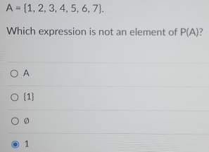 A= 1,2,3,4,5,6,7. 
Which expression is not an element of P(A) ?
A
1
Ø
1