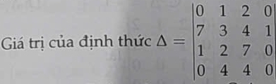 Giá trị của định thức Delta =beginvmatrix 0&1&2&0 7&3&4&1 1&2&7&0 0&4&4&0endvmatrix