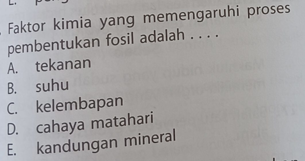 Faktor kimia yang memengaruhi proses
pembentukan fosil adalah . . . .
A. tekanan
B. suhu
C. kelembapan
D. cahaya matahari
E. kandungan mineral