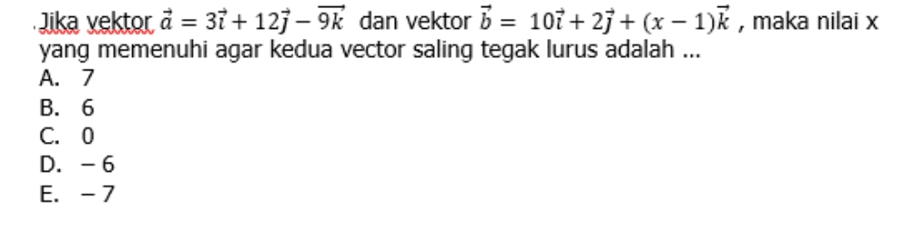 Jika vektor vector a=3vector i+12vector j-vector 9k dan vektor vector b=10vector i+2vector j+(x-1)vector k , maka nilai x
yang memenuhi agar kedua vector saling tegak lurus adalah ...
A. 7
B. 6
C. 0
D. - 6
E. -7