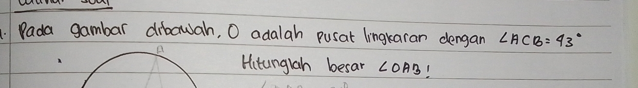 MUS YHHSUI 
Dada gambar dibawah, O adalah pusat lingkaran dengan ∠ ACB=43°
Hitunglah besar CoAB!