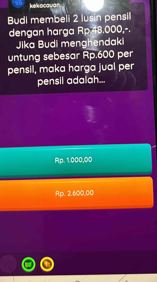 so kekacauan.
Budi membeli 2 lusin pensil
dengan harga Rp 48.000,-.
Jika Budi menghendaki
untung sebesar Rp.600 per
pensil, maka harga jual per
pensil adalah...
Rp. 1.000,00
Rp. 2.600,00