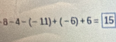 8-4-(-11)+(-6)+6=15