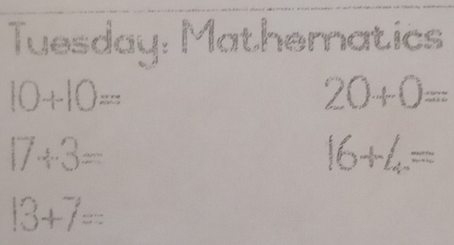 Tuesday: Mathematics
10+10=
20+0=
17+3=
16+4=
13+7=