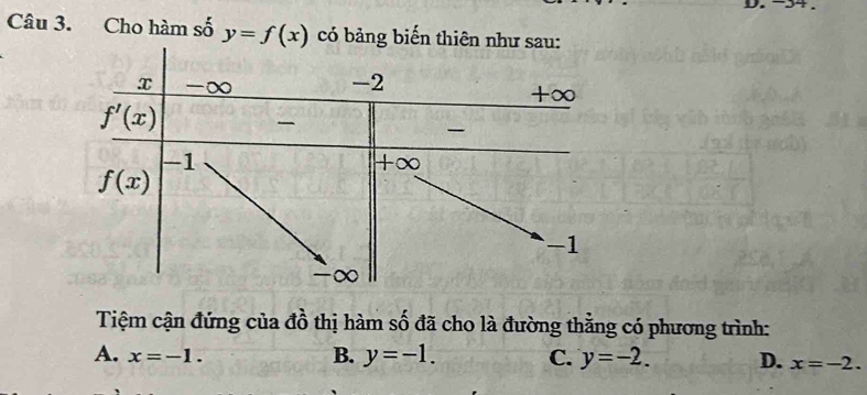 −54 .
Câu 3. Cho hàm số y=f(x) có bảng biến thiê
Tiệm cận đứng của đồ thị hàm số đã cho là đường thằng có phương trình:
A. x=-1.
B. y=-1. C. y=-2. D. x=-2.