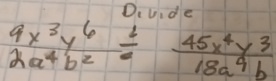 Diuide
 9x^3y^6/2a^4b^2 /  45x^4y^3/18a^9b 