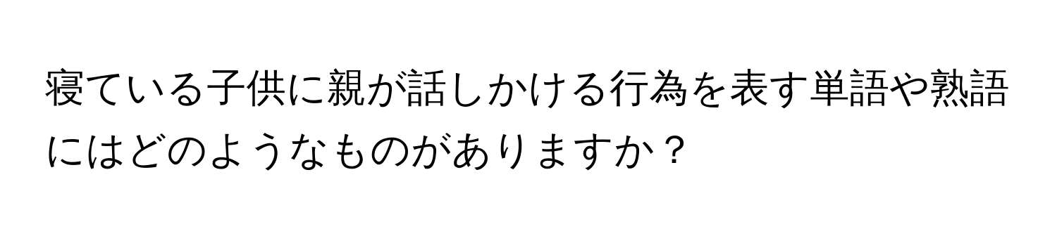 寝ている子供に親が話しかける行為を表す単語や熟語にはどのようなものがありますか？