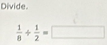 Divide.
 1/8 /  1/2 =□