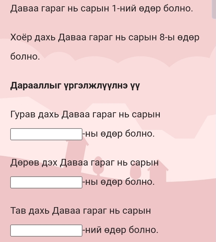 Даваа гараг нь сарын 1-ний θдθр болно.
Χοёр дахь Даваа гараг нь сарыΙн 8 -ыι θдθр
болно.
Дарааллыг γргэлжлγулнэ γγ
Турав дахь Даваа гараг нь сарьΙн
-ΗыΙ θдθр болно.
Дθрθв дэх Даваа гараг нь сарьΙн
-ΗыΙ θдθр болно.
Тав дахь Даваа гараг нь сарыΙн
-ний θдθр болно.