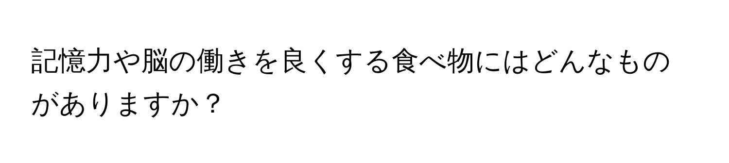 記憶力や脳の働きを良くする食べ物にはどんなものがありますか？