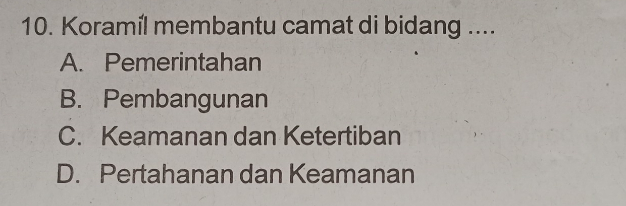 Koramíl membantu camat di bidang ....
A. Pemerintahan
B. Pembangunan
C. Keamanan dan Ketertiban
D. Pertahanan dan Keamanan