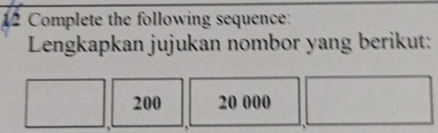 Complete the following sequence: 
Lengkapkan jujukan nombor yang berikut:
200 20 000