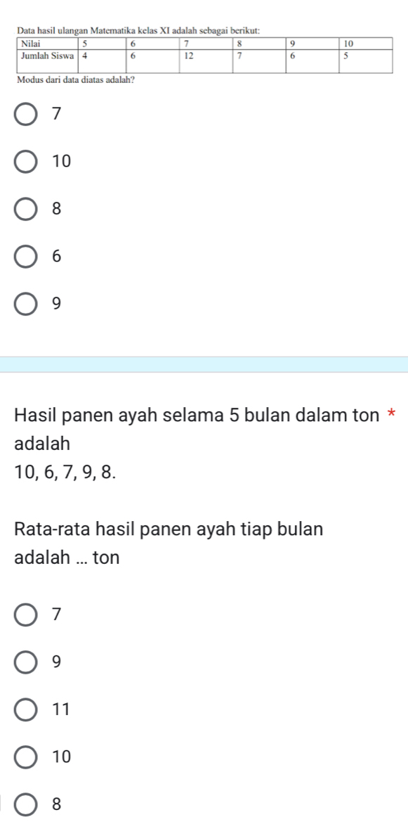 Data hasil ulangan Matematika kelas XI adalah sebagai berikut:
Modus dari data diatas adalah?
7
10
8
6
9
Hasil panen ayah selama 5 bulan dalam ton *
adalah
10, 6, 7, 9, 8.
Rata-rata hasil panen ayah tiap bulan
adalah_ ton
7
9
11
10
8