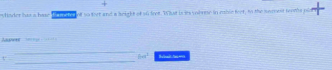 eylinder has a base a nle of 10 feet and a height of 16 feet. What is its volume in cuble feet, to the nearest tenths plot 
Answer Anrepe Ger 6 f s 
_ 
_ 
V
5ct^2 Subuît Ama