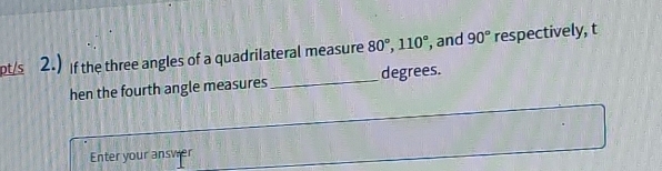 pt/s 2.) If the three angles of a quadrilateral measure 80°, 110° , and 90° respectively, t 
hen the fourth angle measures _degrees. 
Enter your answer