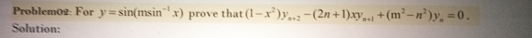 Problem02: For y=sin (msin^(-1)x) prove that (1-x^2)y_m+2-(2n+1)xy_m+1+(m^2-n^2)y_m=0. 
Solution: