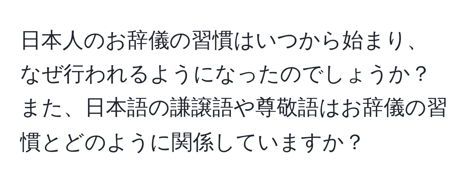 日本人のお辞儀の習慣はいつから始まり、なぜ行われるようになったのでしょうか？また、日本語の謙譲語や尊敬語はお辞儀の習慣とどのように関係していますか？