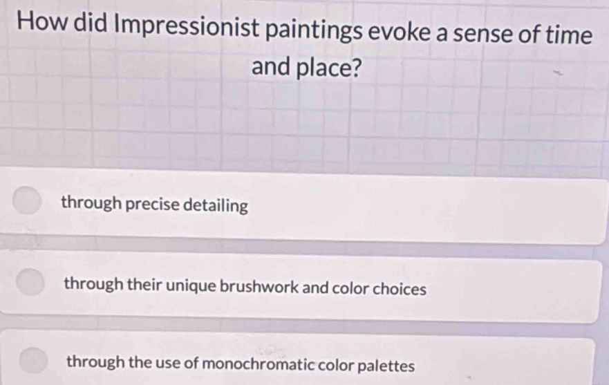 How did Impressionist paintings evoke a sense of time
and place?
through precise detailing
through their unique brushwork and color choices
through the use of monochromatic color palettes