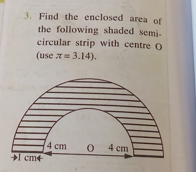 Find the enclosed area of 
the following shaded semi- 
circular strip with centre O
(use π =3.14).