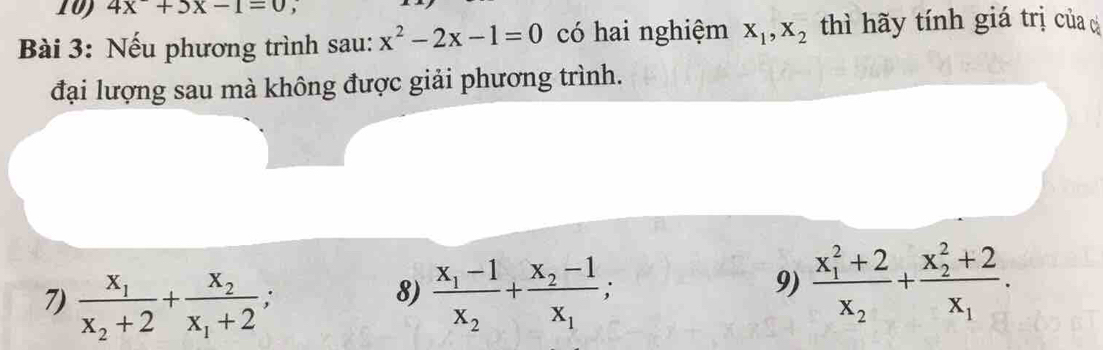 4x+3x-1=0 , 
Bài 3: Nếu phương trình sau: x^2-2x-1=0 có hai nghiệm X_1, X_2 thì hãy tính giá trị của c 
đại lượng sau mà không được giải phương trình. 
7) frac x_1x_2+2+frac x_2x_1+2; frac x_1-1x_2+frac x_2-1x_1; 
8) 
9) frac (x_1)^2+2x_2+frac (x_2)^2+2x_1.