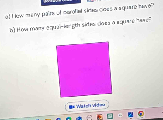 Bookw 
a) How many pairs of parallel sides does a square have? 
b) How many equal-length sides does a square have? 
Watch video