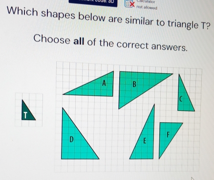 eculator 
not allowed 
Which shapes below are similar to triangle T? 
Choose all of the correct answers.