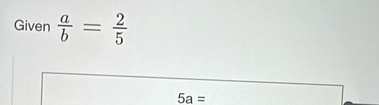 Given  a/b = 2/5 
5a=