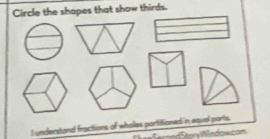 Circle the shapes that show thirds. 
I understand fractions of wholes portitioned in equal parts. 
Ster Wndow===