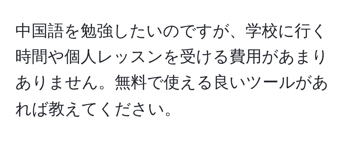 中国語を勉強したいのですが、学校に行く時間や個人レッスンを受ける費用があまりありません。無料で使える良いツールがあれば教えてください。