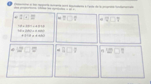 Détermine si les rapports suivante sont équivalents à l'aide de la proprièté fondamentale 
das proportons. Uslse les symboles =ofo
4)  14/14  □  200/200  b) □ ? c)  171/4 □  88/6 
10* 201=4510
10* 2BO=4480
4510!= 4460
d  1mn/2m^2 □ _(24)^(2n+1) e) □  14/13  f) 2□^