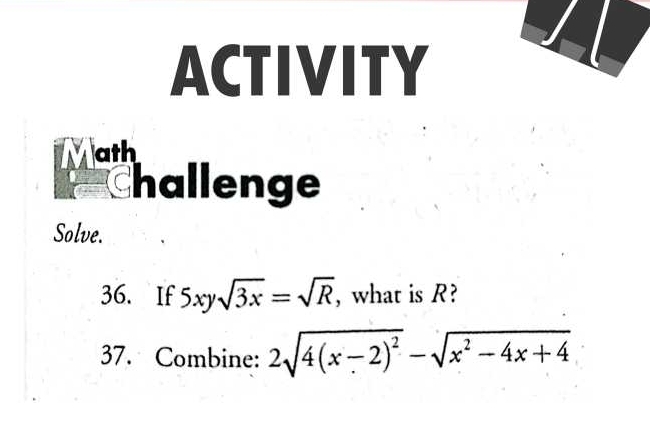 ACTIVITY 
Math 
Challenge 
Solve. 
36. If 5xysqrt(3x)=sqrt(R) , what is R? 
37. Combine: 2sqrt(4(x-2)^2)-sqrt(x^2-4x+4)