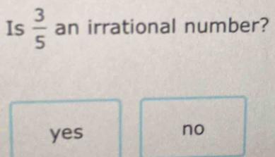 Is  3/5  an irrational number?
yes
no