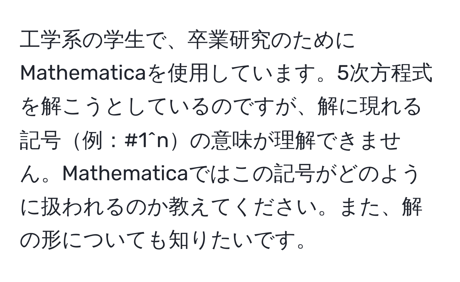 工学系の学生で、卒業研究のためにMathematicaを使用しています。5次方程式を解こうとしているのですが、解に現れる記号例：#1^nの意味が理解できません。Mathematicaではこの記号がどのように扱われるのか教えてください。また、解の形についても知りたいです。