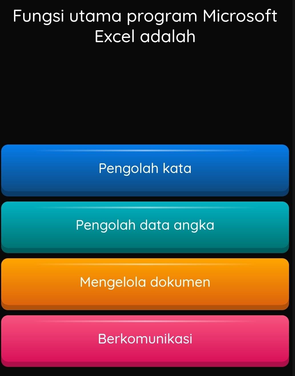 Fungsi utama program Microsoft
Excel adalah
Pengolah kata
Pengolah data angka
Mengelola dokumen
Berkomunikasi