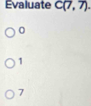 Evaluate C(7,7).
0
1
7