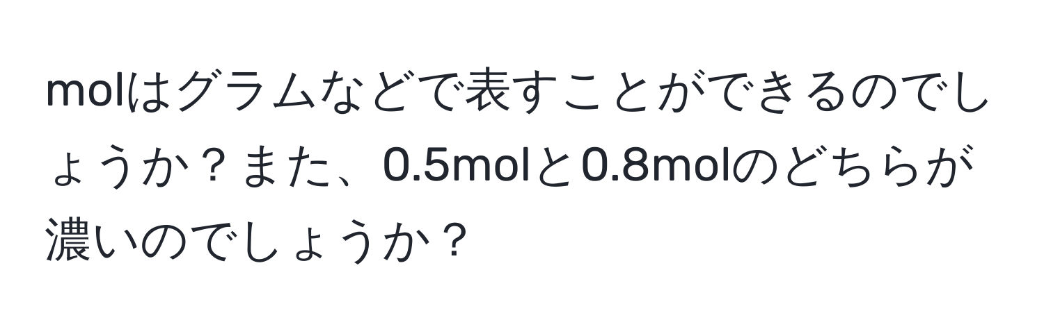 molはグラムなどで表すことができるのでしょうか？また、0.5molと0.8molのどちらが濃いのでしょうか？