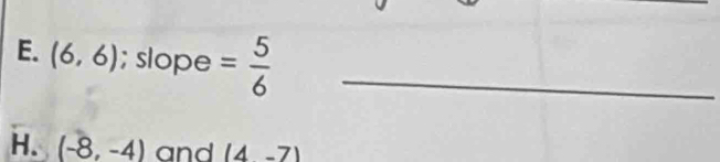 (6,6); slope = 5/6  _
H. (-8,-4) and (4-7)