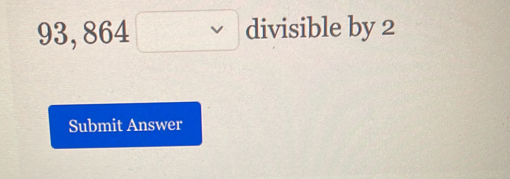 93,864□ divisible by 2
Submit Answer