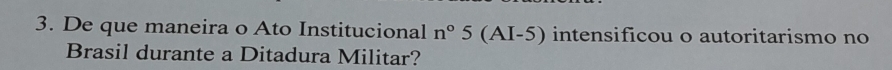 De que maneira o Ato Institucional n°5(AI-5) intensificou o autoritarismo no 
Brasil durante a Ditadura Militar?