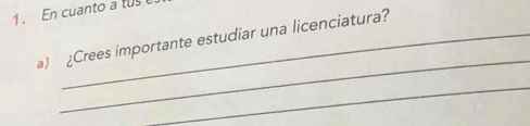 En cuanto a tu 
a) ¿Crees importante estudiar una licenciatura? 
_ 
_