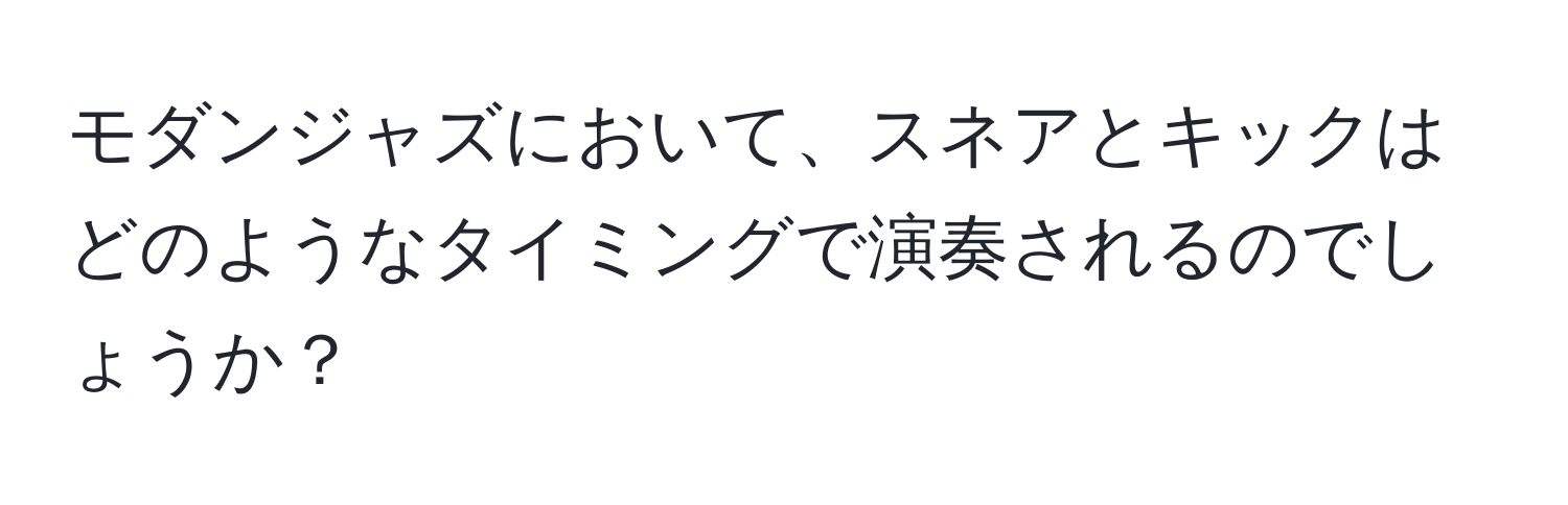 モダンジャズにおいて、スネアとキックはどのようなタイミングで演奏されるのでしょうか？