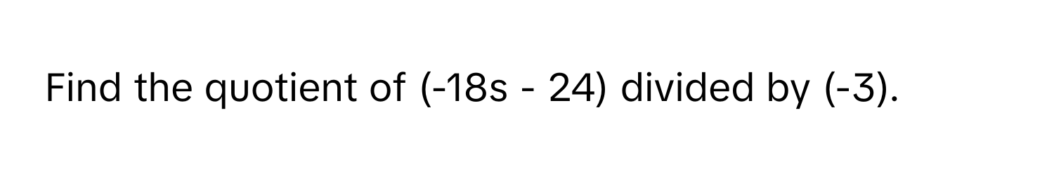 Find the quotient of (-18s - 24) divided by (-3).