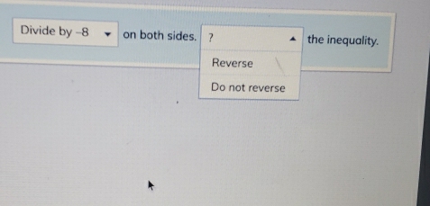 Divide by -8 on both sides. ? the inequality.
Reverse
Do not reverse