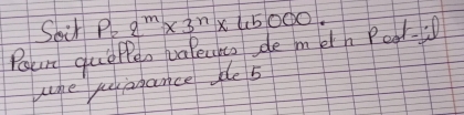 Soir P=2^m* 3^n* 45000. 
Poun que Ppeo valecie se metn Pogl- 
June pagance de 5