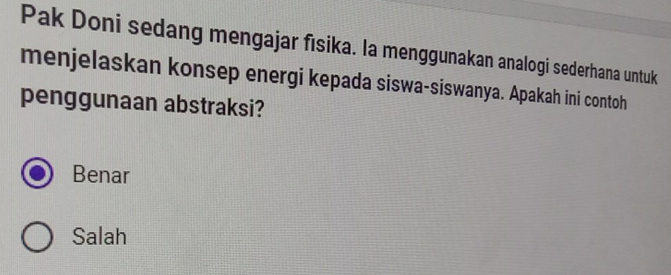 Pak Doni sedang mengajar fısika. la menggunakan analogi sederhana untuk
menjelaskan konsep energi kepada siswa-siswanya. Apakah ini contoh
penggunaan abstraksi?
Benar
Salah