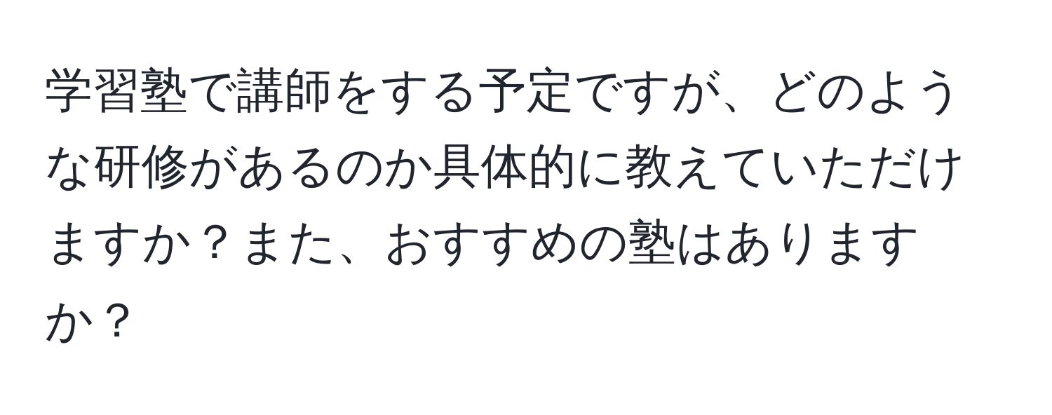 学習塾で講師をする予定ですが、どのような研修があるのか具体的に教えていただけますか？また、おすすめの塾はありますか？