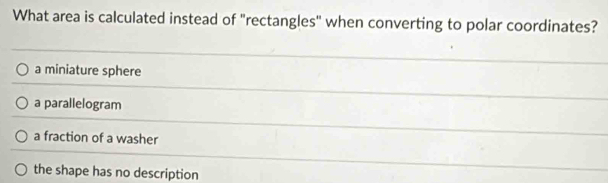 What area is calculated instead of "rectangles" when converting to polar coordinates?
a miniature sphere
a parallelogram
a fraction of a washer
the shape has no description