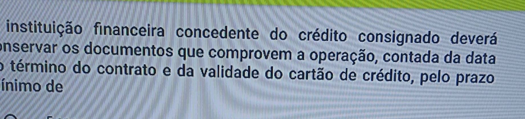 instituição financeira concedente do crédito consignado deverá 
onservar os documentos que comprovem a operação, contada da data 
o término do contrato e da validade do cartão de crédito, pelo prazo 
ínimo de