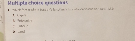 Which factor of production's function is to make decisions and take risks?
A Capital
B Enterprise
C Labour
D Land