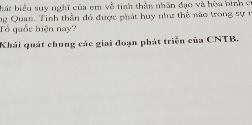 hát biểu suy nghĩ của em về tinh thần nhân đạo và hòa bình cử 
ng Quan. Tinh thần đó được phát huy như thế nào trong sự n 
Tổ quốc hiện nay? 
Khái quát chung các giai đoạn phát triển của CNTB.